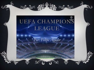 UEFA CHAMPIONS
    LEAGUE
   Por: Felipe Aguiar
 