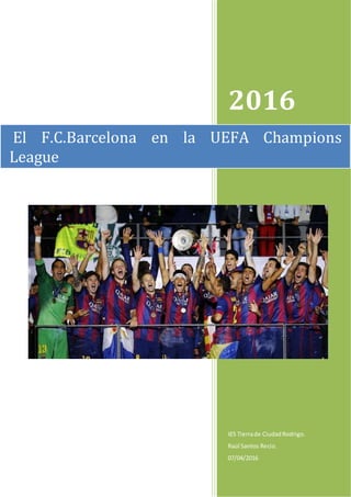 2016
IES Tierrade CiudadRodrigo.
Raúl Santos Recio.
07/04/2016
El F.C.Barcelona en la UEFA Champions
League
 
