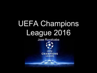 UEFA Champions
League 2016
Jose Ruvalcaba
 