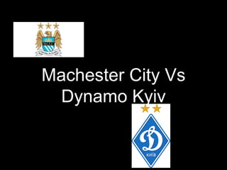Machester City Vs
Dynamo Kyiv
 