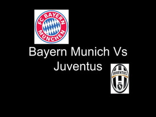 Bayern Munich Vs
Juventus
 