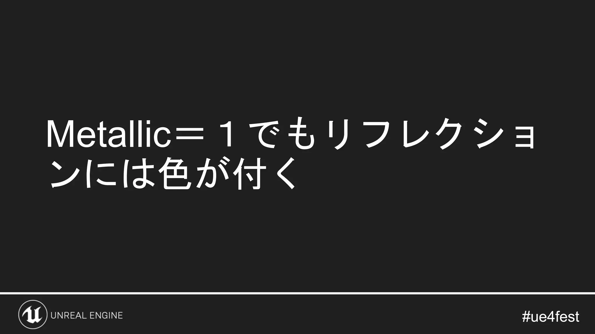 #ue4fest#ue4fest
Metallic＝１でもリフレクショ
ンには色が付く
 