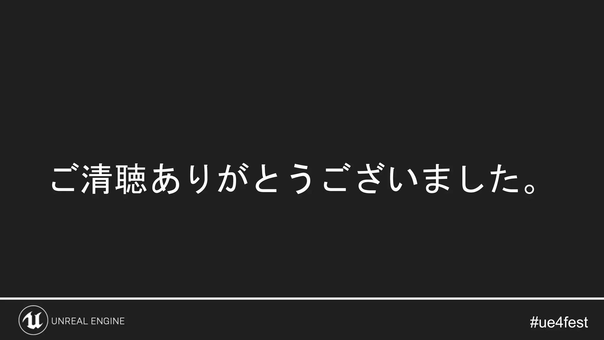 #ue4fest#ue4fest
ご清聴ありがとうございました。
 