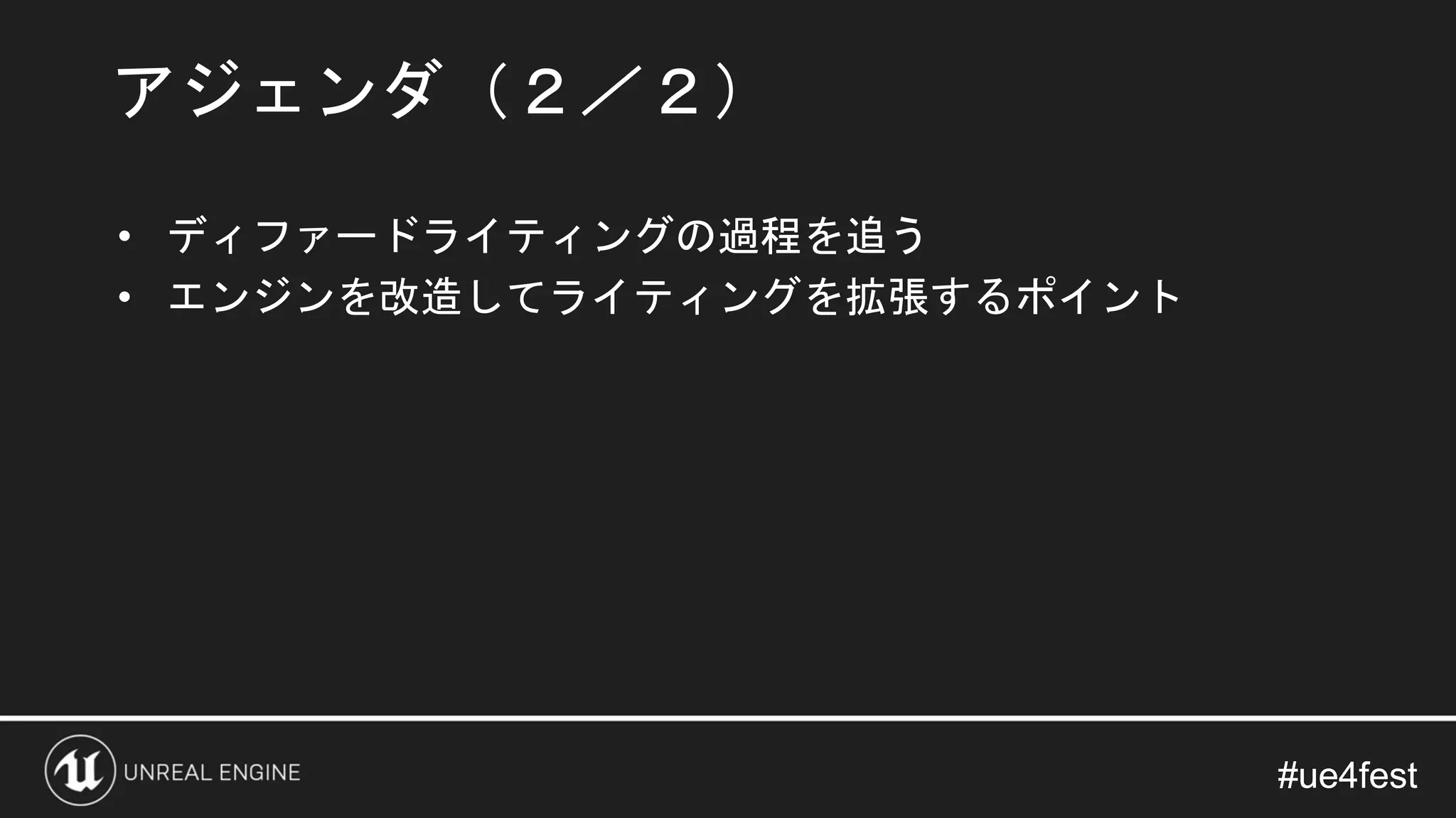 #ue4fest#ue4fest
• ディファードライティングの過程を追う
• エンジンを改造してライティングを拡張するポイント
アジェンダ（２／２）
 