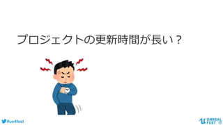 #ue4fest
プロジェクトの更新時間が長い？
 