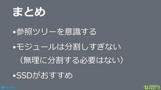 #ue4fest
まとめ
•参照ツリーを意識する
•モジュールは分割しすぎない
（無理に分割する必要はない）
•SSDがおすすめ
 