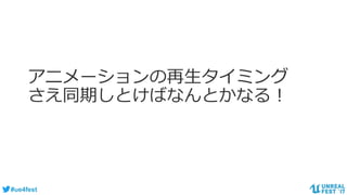 #ue4fest
アニメーションの再生タイミング
さえ同期しとけばなんとかなる！
 
