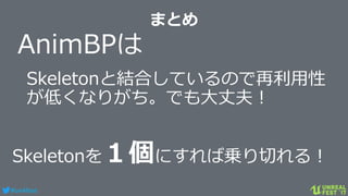 #ue4fest
まとめ
AnimBPは
Skeletonと結合しているので再利用性
が低くなりがち。でも大丈夫！
Skeletonを１個にすれば乗り切れる！
 
