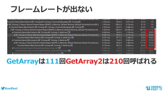 #ue4fest
フレームレートが出ない
GetArrayは111回GetArray2は210回呼ばれる
 