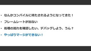 #ue4fest
• なんかコンパイルに待たされるようになってきた！
• フレームレートが出ない
• 処理の流れを確認したい、デバッグしよう、うん？
• やっぱりマージができない！
 