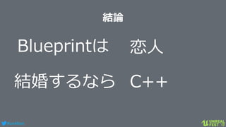 #ue4fest
結論
Blueprintは 恋人
結婚するなら C++
 
