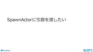 #ue4fest
SpawnActorに引数を渡したい
 