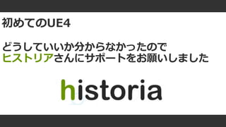 #ue4fest
初めてのUE4
どうしていいか分からなかったので
ヒストリアさんにサポートをお願いしました
 
