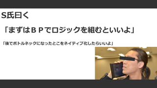 #ue4fest
S氏曰く
「まずはＢＰでロジックを組むといいよ」
「後でボトルネックになったとこをネイティブ化したらいいよ」
 