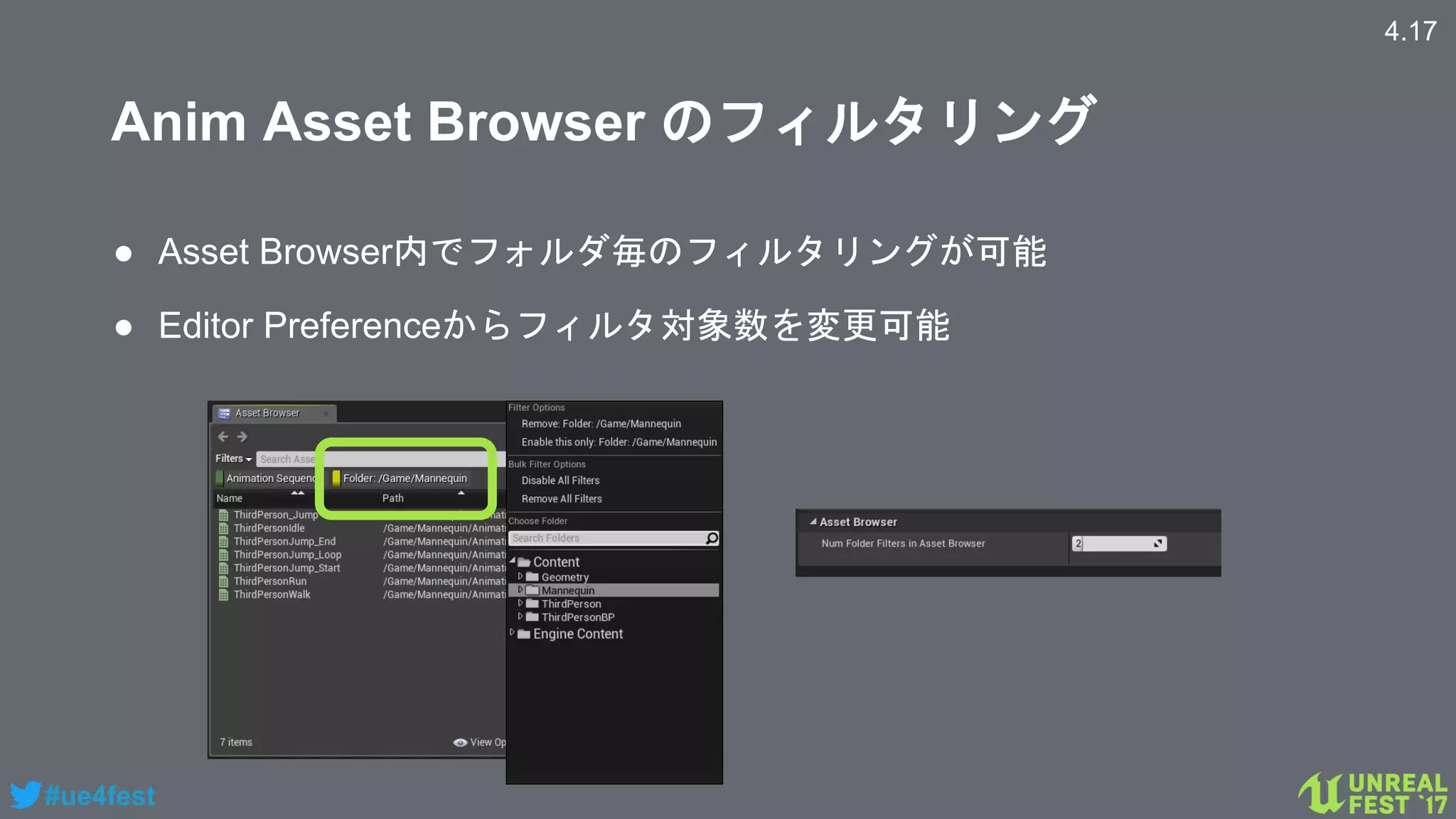 #ue4fest
Anim Asset Browser のフィルタリング
● Asset Browser内でフォルダ毎のフィルタリングが可能
● Editor Preferenceからフィルタ対象数を変更可能
4.17
 