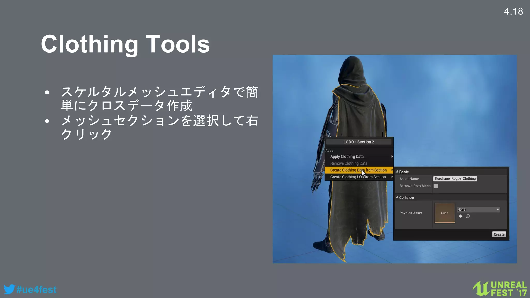 #ue4fest
Clothing Tools
• スケルタルメッシュエディタで簡
単にクロスデータ作成
• メッシュセクションを選択して右
クリック
4.18
 