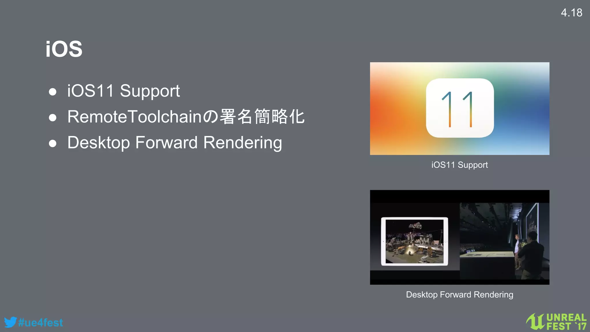 #ue4fest
iOS
4.18
● iOS11 Support
● RemoteToolchainの署名簡略化
● Desktop Forward Rendering
iOS11 Support
Desktop Forward Rendering
 