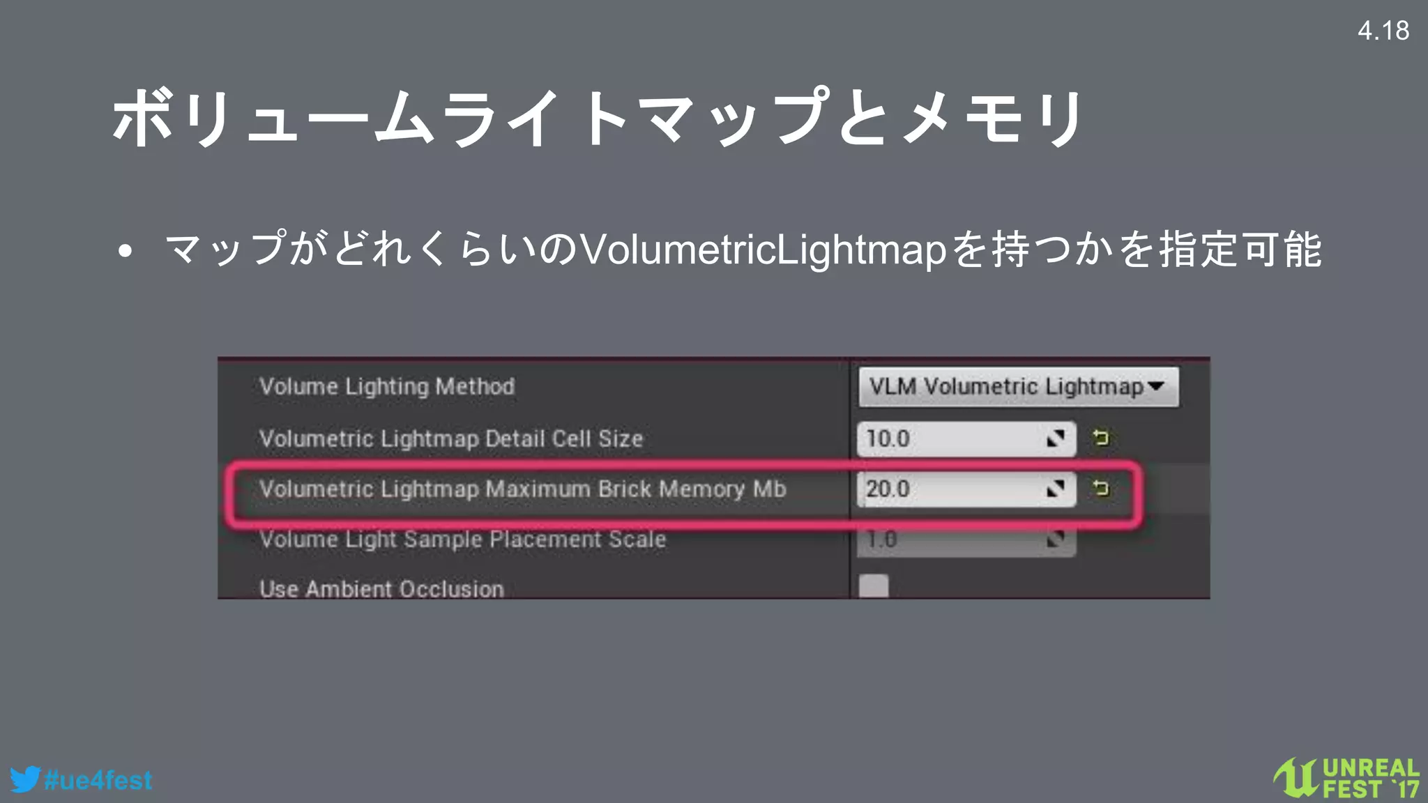 #ue4fest
ボリュームライトマップとメモリ
• マップがどれくらいのVolumetricLightmapを持つかを指定可能
4.18
 