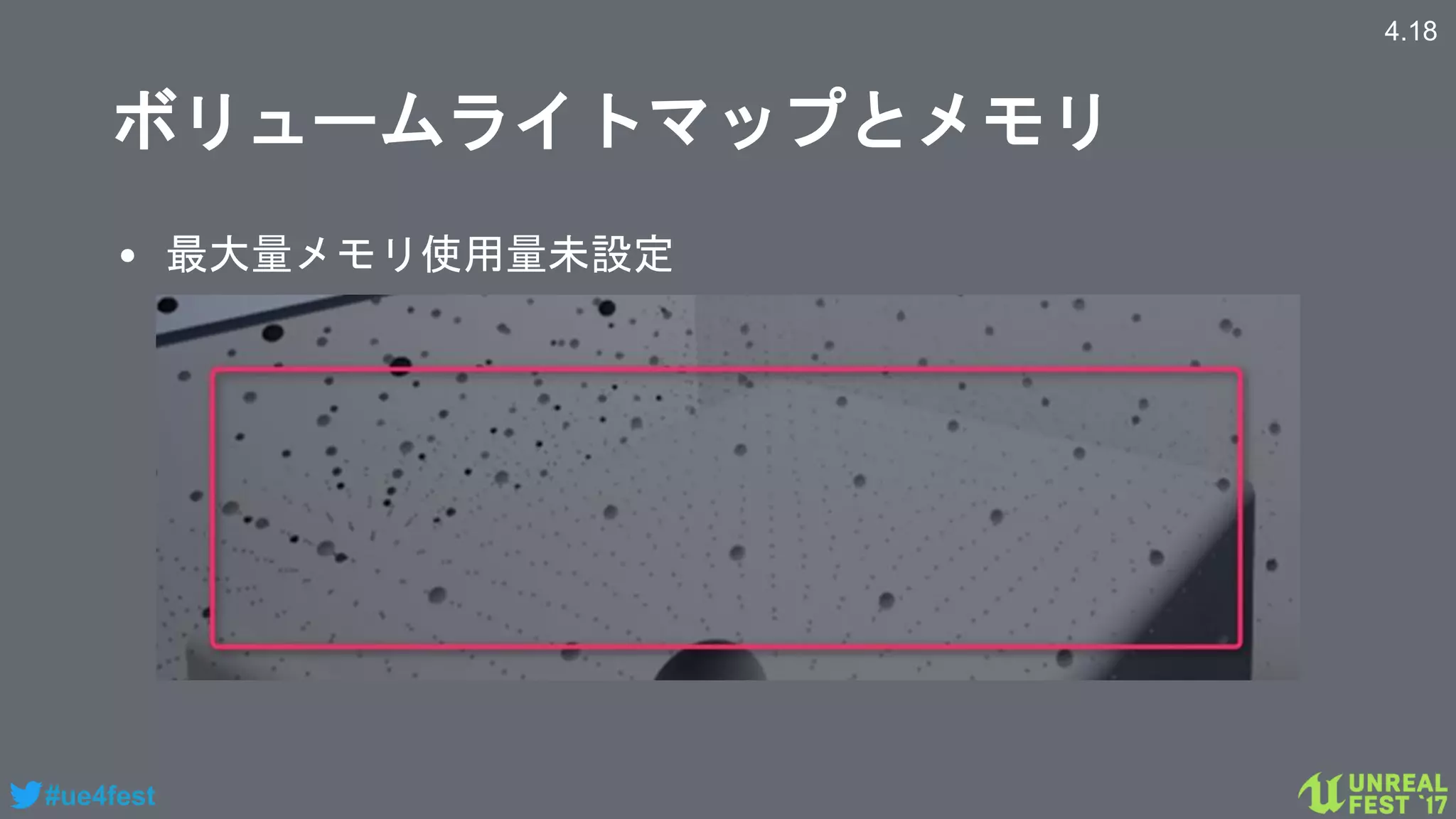 #ue4fest
ボリュームライトマップとメモリ
• 最大量メモリ使用量未設定
4.18
 
