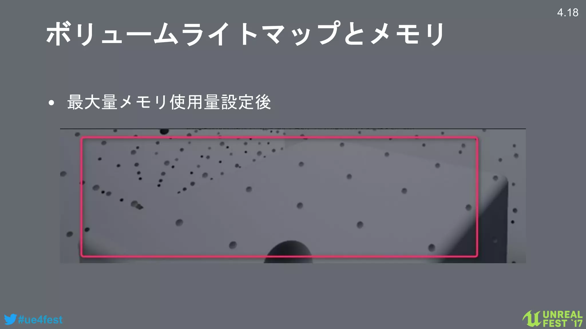 #ue4fest
ボリュームライトマップとメモリ
• 最大量メモリ使用量設定後
4.18
 