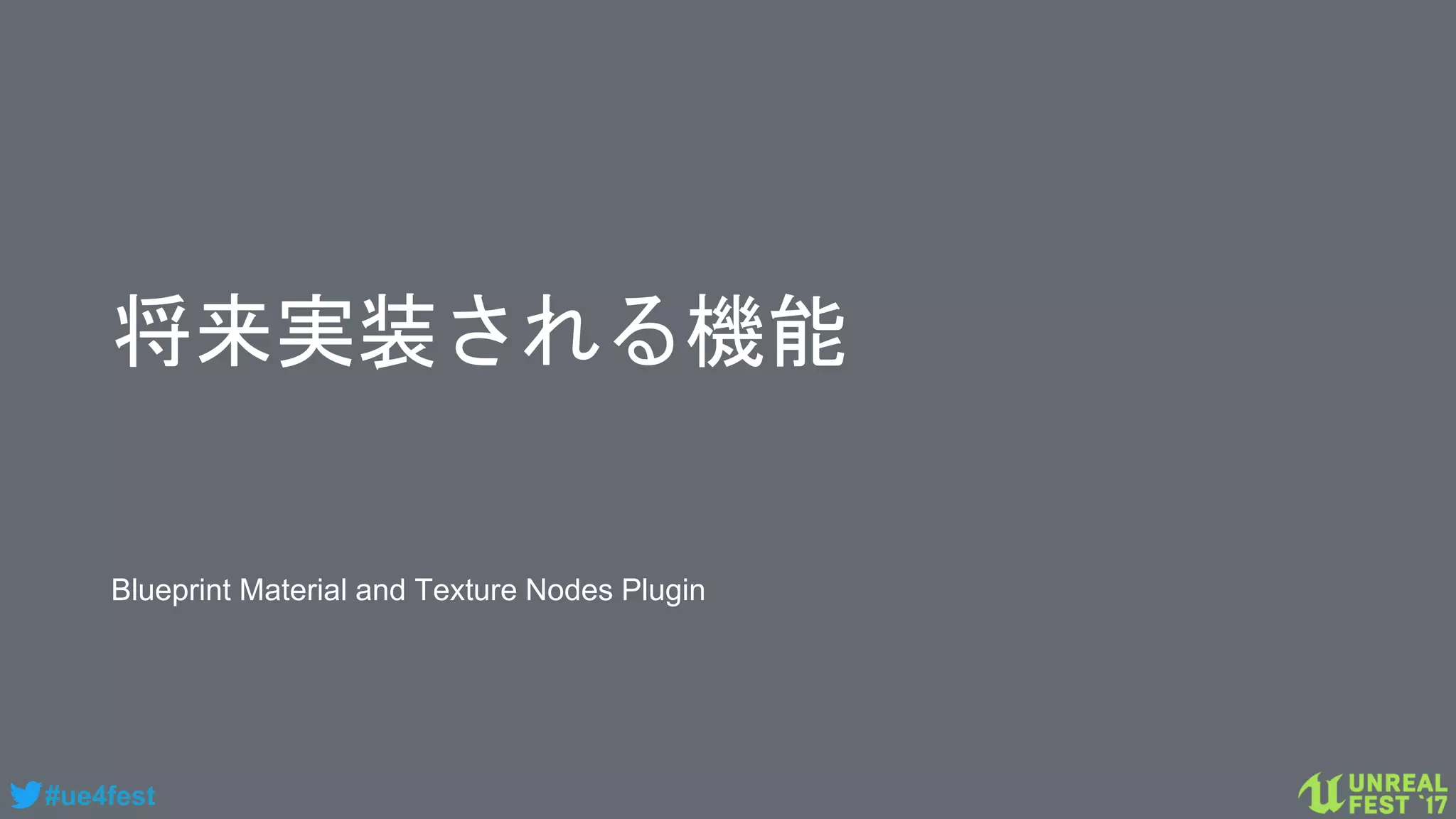 #ue4fest
将来実装される機能
Blueprint Material and Texture Nodes Plugin
 