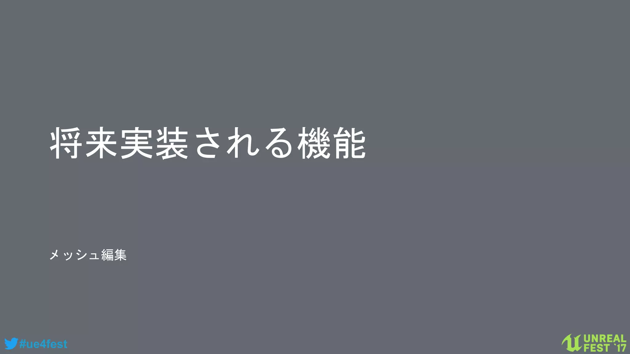 #ue4fest
将来実装される機能
メッシュ編集
 