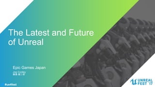#ue4fest
The Latest and Future
of Unreal
Joe Conley
鍬農 健二郎
Epic Games Japan
 