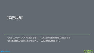 #ue4fest
拡散反射
セルシェーディングの話をする前に、CGにおける拡散反射の話をします。
それほど難しい話ではありませんし、CGの基礎の基礎です。
 