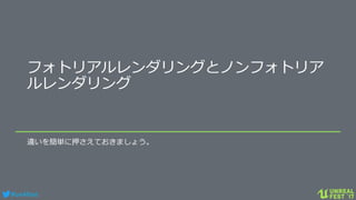#ue4fest
フォトリアルレンダリングとノンフォトリア
ルレンダリング
違いを簡単に押さえておきましょう。
 