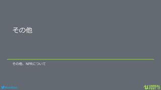 #ue4fest
その他
その他、NPRについて
 