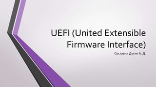 UEFI (United Extensible
Firmware Interface)
Составил Дугин А. Д.
 