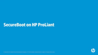 © Copyright 2013 Hewlett-Packard Development Company, L.P. The information contained herein is subject to change without notice.
SecureBootonHPProLiant
 