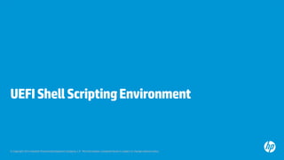 © Copyright 2013 Hewlett-Packard Development Company, L.P. The information contained herein is subject to change without notice.
UEFIShellScriptingEnvironment
 