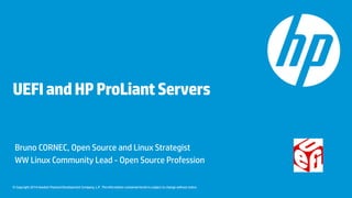 © Copyright 2014 Hewlett-Packard Development Company, L.P. The information contained herein is subject to change without notice.
UEFIandHPProLiantServers
Bruno CORNEC, Open Source and Linux Strategist
WW Linux Community Lead - Open Source Profession
 