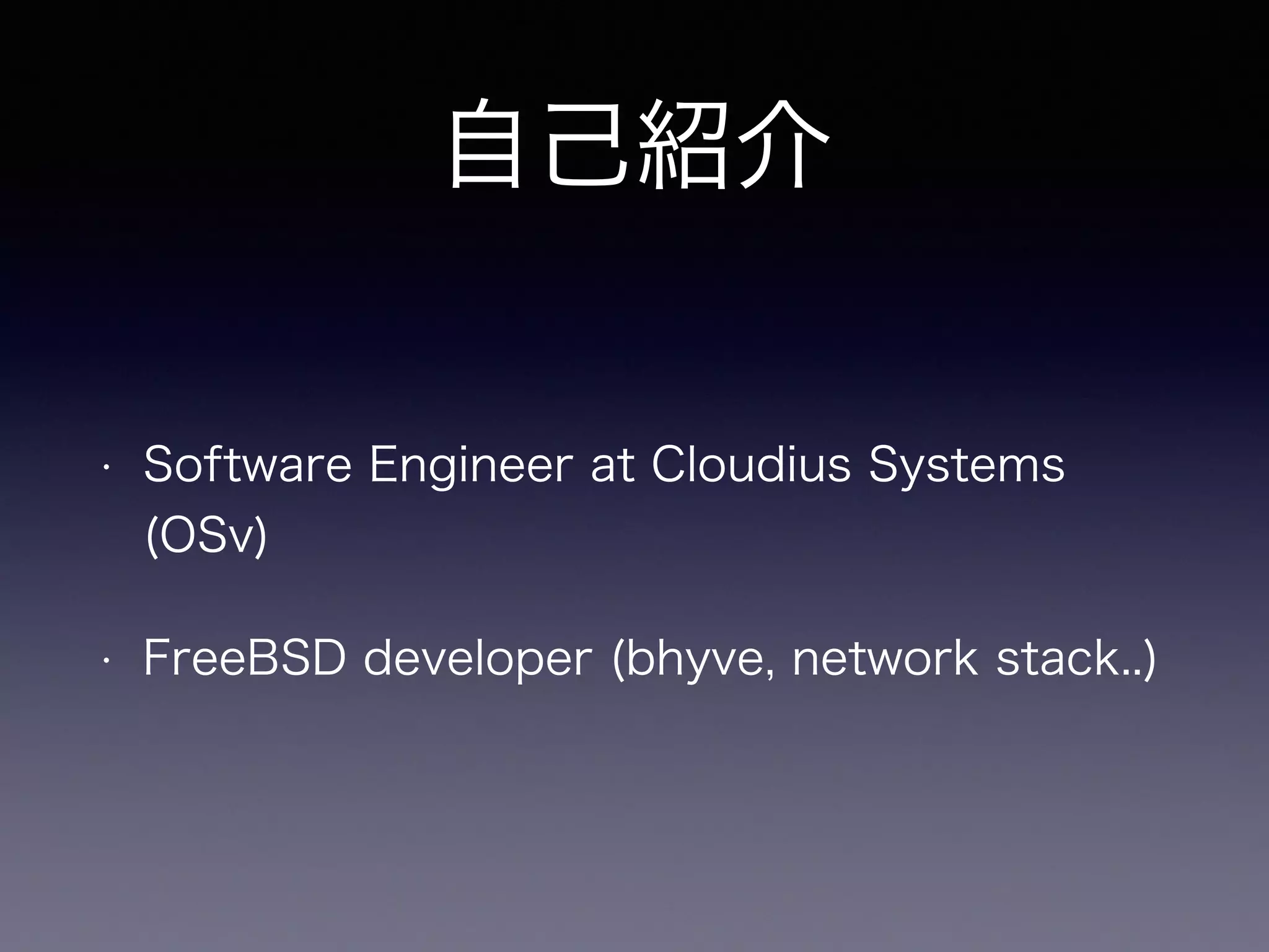 自己紹介 
• Software Engineer at Cloudius Systems 
(OSv) 
• FreeBSD developer (bhyve, network stack..) 
 