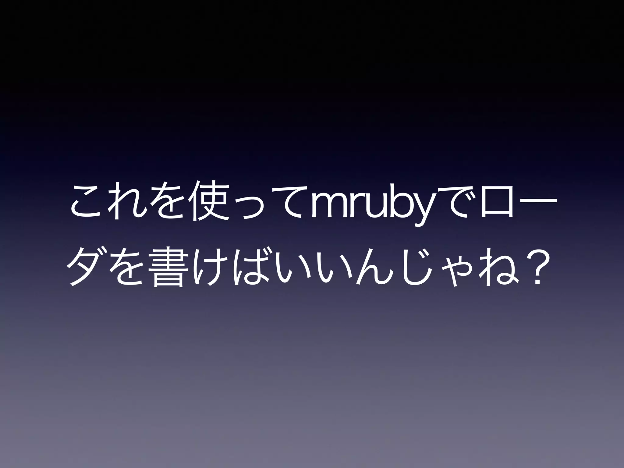 これを使ってmrubyでロー 
ダを書けばいいんじゃね？ 
 