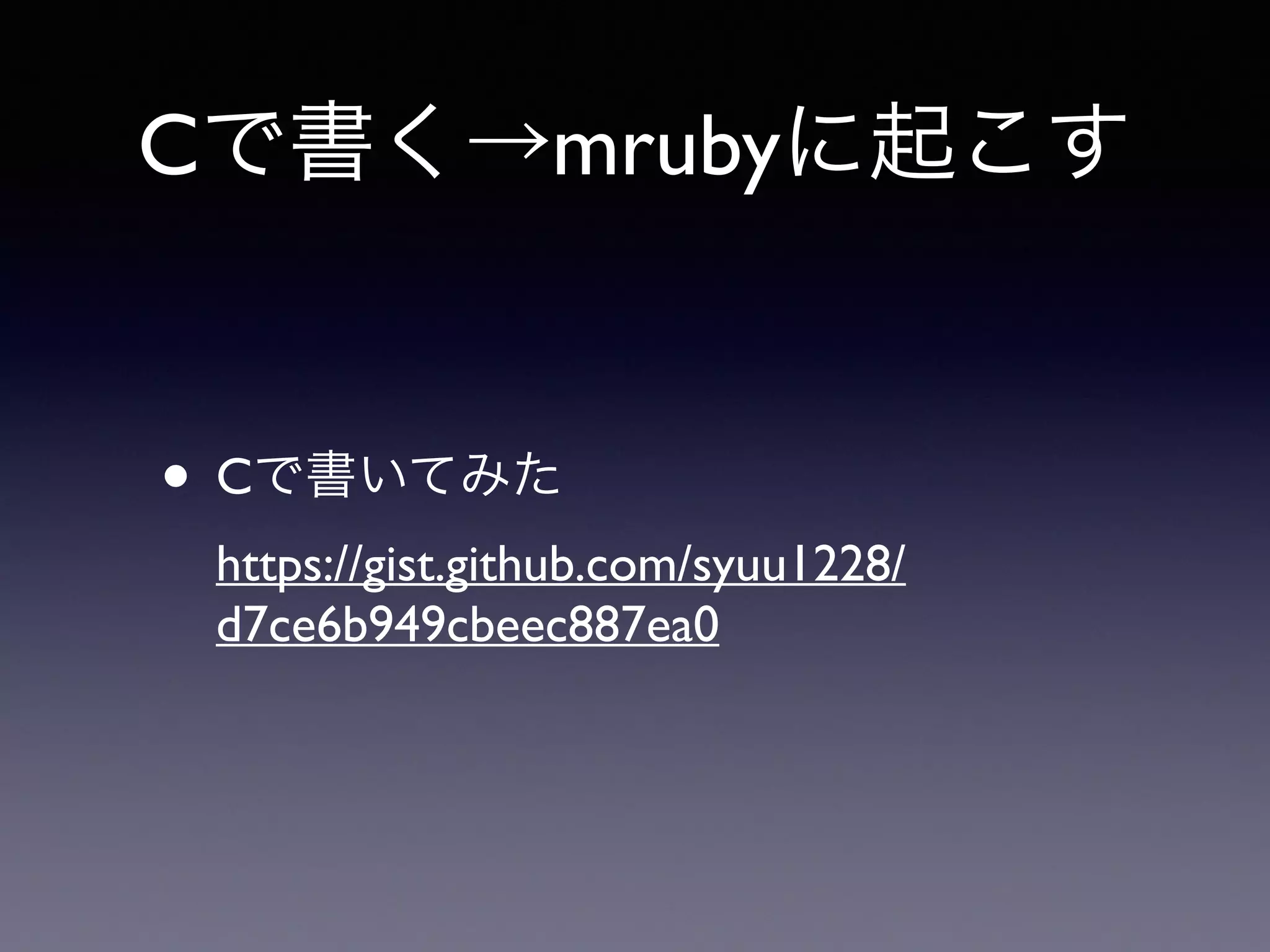 Cで書く→mrubyに起こす 
• Cで書いてみた 
https://gist.github.com/syuu1228/ 
d7ce6b949cbeec887ea0 
 
