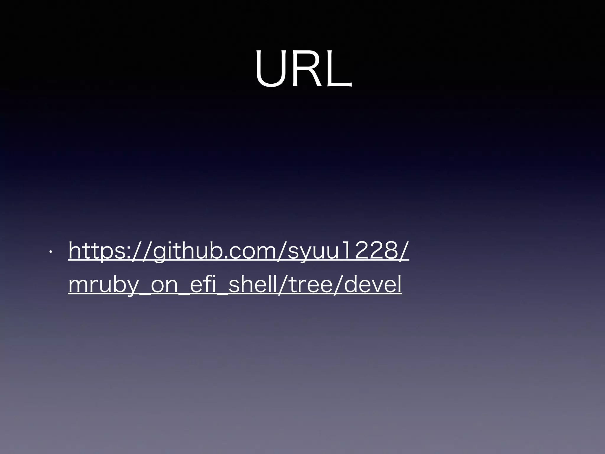 URL 
• https://github.com/syuu1228/ 
mruby_on_efi_shell/tree/devel 
