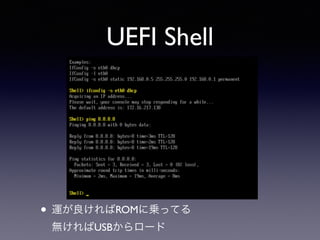UEFI Shell 
• 運が良ければROMに乗ってる 
無ければUSBからロード 
 