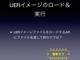 UEFIイメージのロード＆ 
実行 
• UEFIイメージファイルをロードするAPI 
にファイル名渡して終わりでは？ 
＿人人人人人人＿ 
＞　簡単そう　＜ 
‾Y^Y^Y^Y^Y‾ 
 