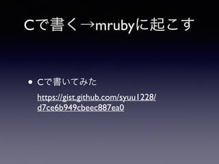 Cで書く→mrubyに起こす 
• Cで書いてみた 
https://gist.github.com/syuu1228/ 
d7ce6b949cbeec887ea0 
 