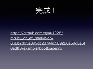 完成！ 
• https://github.com/syuu1228/ 
mruby_on_efi_shell/blob/ 
862b7d95e399dc23744c589220e59d6e6f 
0adff3/example/bootloader.rb 
 