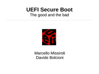 UEFI Secure Boot
 The good and the bad




   Marcello Missiroli
   Davide Bolcioni
 