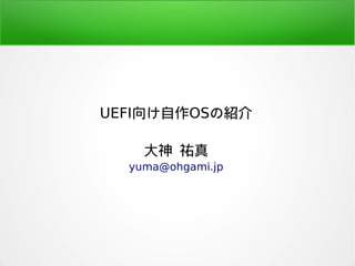 UEFI向け自作OSの紹介
大神 祐真
yuma@ohgami.jp
 