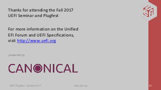 Thanks for attending the Fall 2017
UEFI Seminar and Plugfest
For more information on the Unified
EFI Forum and UEFI Specifications,
visit http://www.uefi.org
presented by
UEFI Plugfest – October 2017 www.uefi.org 31
 