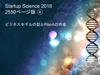 Startup Science 2018
2550ページ版 ④
ビジネスモデルの型とPlanAの作成
 