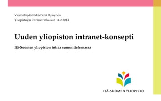 Viestintäpäällikkö Petri Hynynen
Yliopistojen intranetratkaisut 14.2.2013




Uuden yliopiston intranet-konsepti
Itä-Suomen yliopiston intraa suunnittelemassa
 