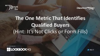 #Bii17
The	One	Metric	That	Identifies	
Qualified	Buyers	
(Hint:	It's	Not	Clicks	or	Form	Fills)
SPONSORED BY:
 