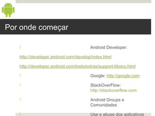 Por onde começar

                                       Android Developer:

   http://developer.android.com/develop/inde...
