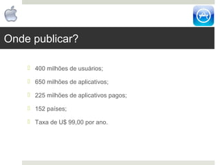 Onde publicar?

     400 milhões de usuários;

     650 milhões de aplicativos;

     225 milhões de aplicativos pagos;...